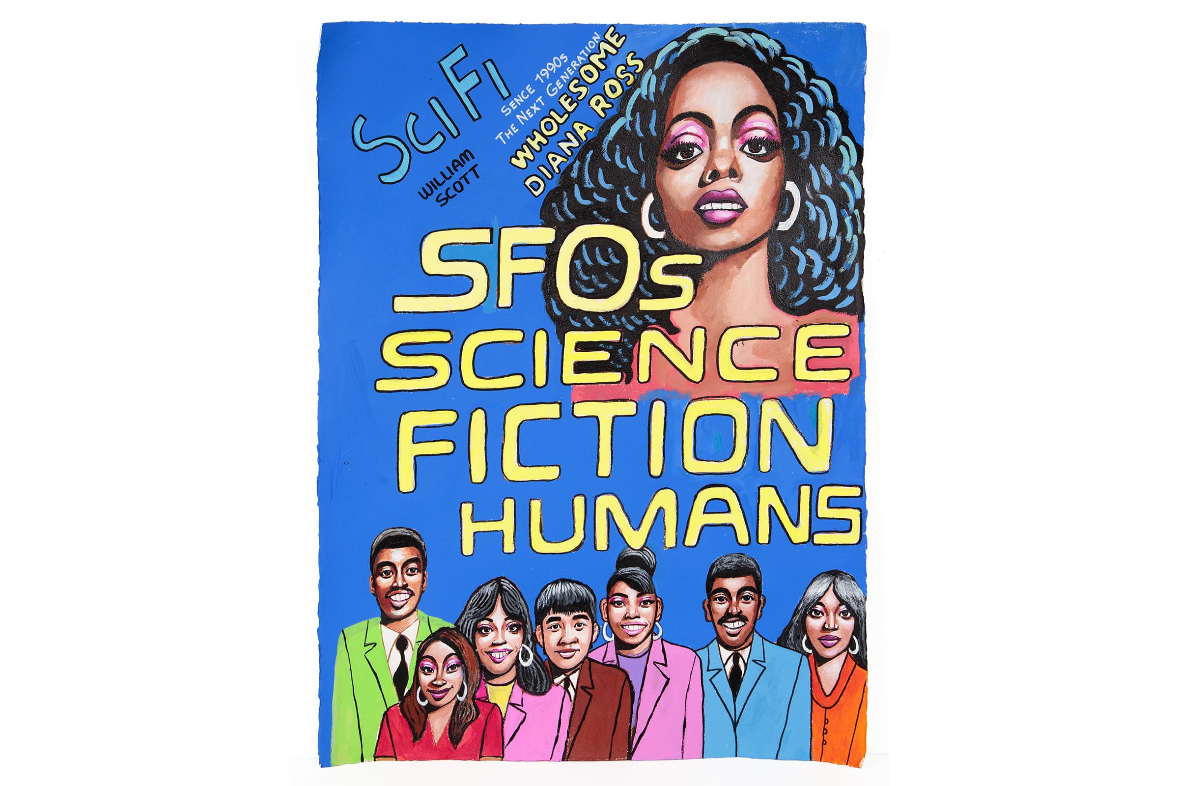 This artwork is a colorful, hand-painted acrylic illustration on paper featuring a group of diverse individuals beneath a bold, blue background.

At the top, large, stylized lettering reads “SCI-FI,” with the name “William Scott” written beneath it. Additional text reads “Since the 1990s, the next generation” and “Wholessome Diana Ross.” The central portion of the artwork features oversized, yellow lettering spelling out “SFOS SCIENCE FICTION HUMANS.”

In the upper-right corner, a large illustrated portrait of a Black woman with voluminous, curly black hair accented with blue highlights dominates the composition. She wears bold pink eyeshadow, pink lipstick, and large hoop earrings.

Along the bottom of the artwork, six illustrated individuals stand closely together, each wearing brightly colored clothing, including green, red, pink, brown, blue, and orange outfits. The figures represent a range of hairstyles, skin tones, and facial features, emphasizing diversity and individuality.