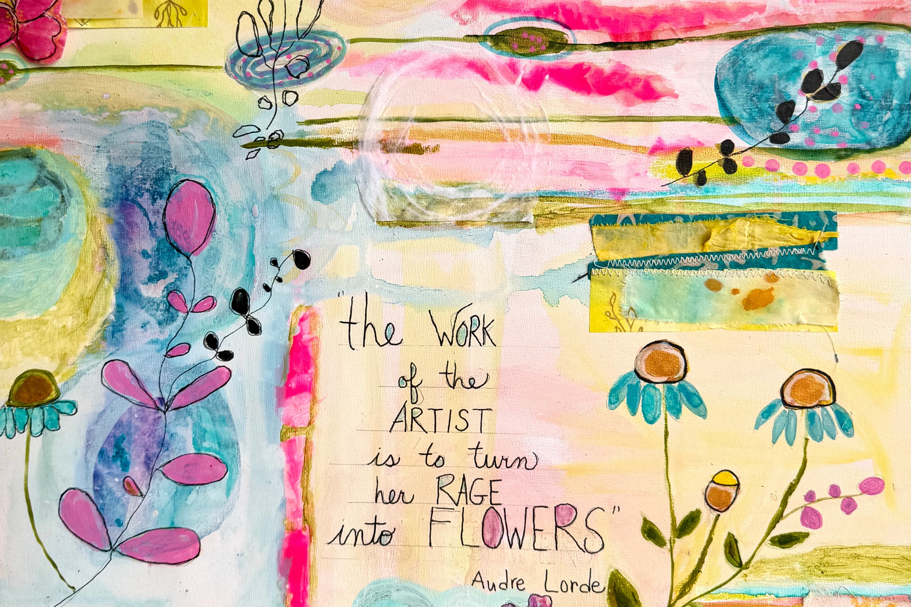 Flowers with simple line-drawn stems and petals--some purple, others yellow with green petals--sit against a bright, water colored backdrop, framing a quote from Audre Lorde: "the Work of the ARTIST is to turn her RAGE into FLOWERS."